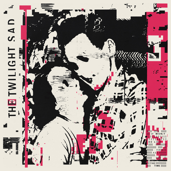 THE TWILIGHT SAD share new single 'VTr', taken from new album, IT WON/T BE LIKE THIS ALL THE TIME - Listen Now